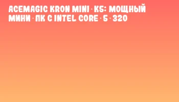 ACEMAGIC Kron Mini K5: мощный мини‑ПК с Intel Core 5 320