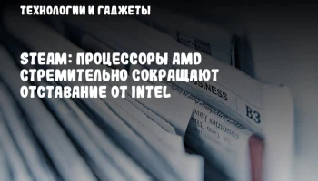 Steam: процессоры AMD стремительно сокращают отставание от Intel