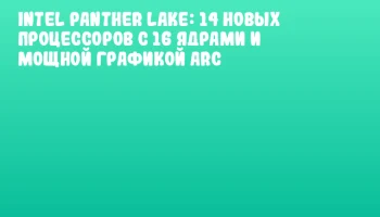 Intel Panther Lake: 14 новых процессоров с 16 ядрами и мощной графикой Arc