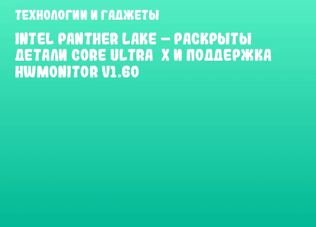 Intel Panther Lake – раскрыты детали Core Ultra X и поддержка HWMonitor v1.60 Intel Panther Lake – раскрыты детали Core Ultra X и поддержка HWMonitor v1.60