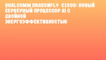 Qualcomm Dragonfly C1000: новый серверный процессор AI с двойной энергоэффективностью