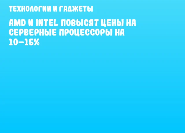 AMD и Intel повысят цены на серверные процессоры на 10&ndash;15%