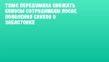 TSMC передумала снижать бонусы сотрудникам после появления слухов о забастовке TSMC передумала снижать бонусы сотрудникам после появления слухов о забастовке