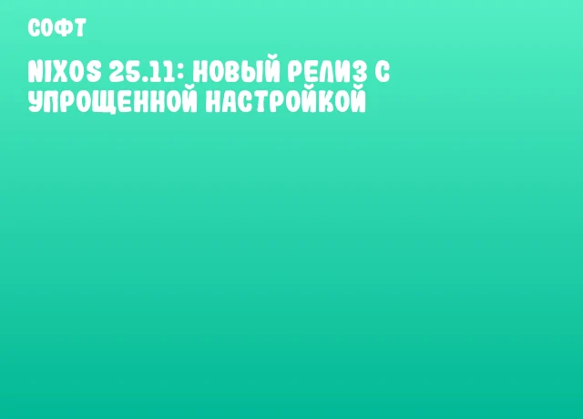 NixOS 25.11: новый релиз с упрощенной настройкой NixOS 25.11: новый релиз с упрощенной настройкой