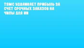 TSMC удваивает прибыль за счет срочных заказов на чипы для ИИ