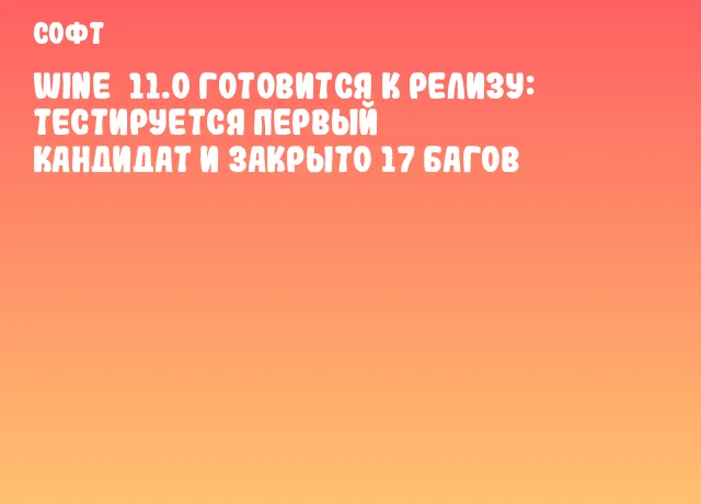 Wine 11.0 готовится к релизу: тестируется первый кандидат и закрыто 17 багов Wine 11.0 готовится к релизу: тестируется первый кандидат и закрыто 17 багов