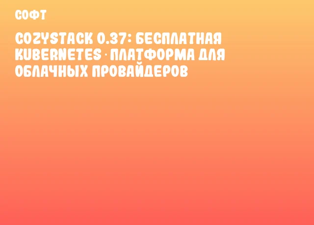 Cozystack 0.37: бесплатная Kubernetes‑платформа для облачных провайдеров Cozystack 0.37: бесплатная Kubernetes‑платформа для облачных провайдеров
