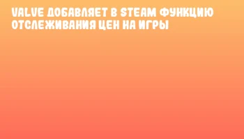 Valve добавляет в Steam функцию отслеживания цен на игры