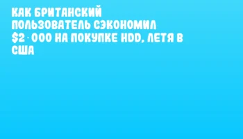 Как британский пользователь сэкономил $2 000 на покупке HDD, летя в США