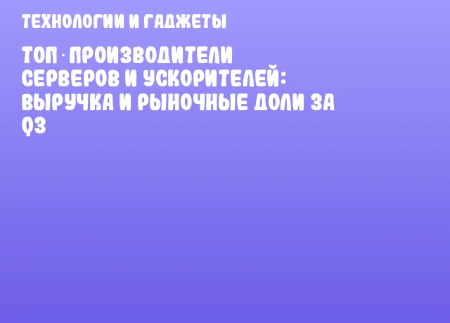 Топ‑производители серверов и ускорителей: выручка и рыночные доли за Q3 Топ‑производители серверов и ускорителей: выручка и рыночные доли за Q3