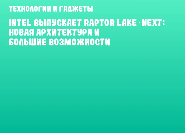 Intel выпускает Raptor Lake Next: новая архитектура и большие возможности Intel выпускает Raptor Lake Next: новая архитектура и большие возможности