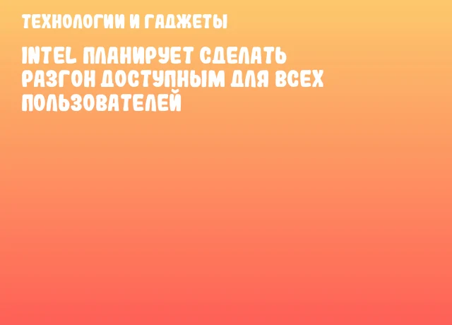 Intel планирует сделать разгон доступным для всех пользователей