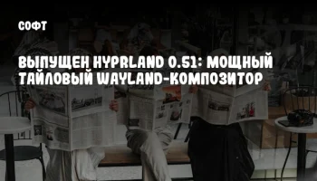 Выпущен Hyprland 0.51: Мощный тайловый Wayland-композитор