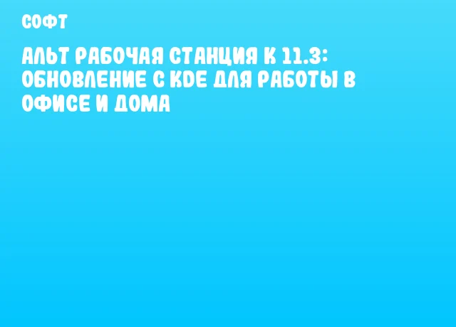 Альт Рабочая станция К 11.3: Обновление с KDE для работы в офисе и дома Альт Рабочая станция К 11.3: Обновление с KDE для работы в офисе и дома