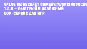 Valve выпускает GameNetworkingSockets 1.5.0 &ndash; быстрый и надёжный UDP‑сервис для игр