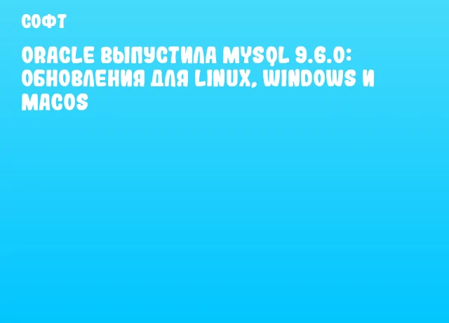 Oracle выпустила MySQL 9.6.0: обновления для Linux, Windows и macOS