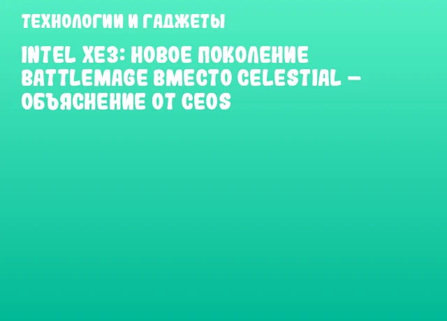 Intel Xe3: новое поколение BattleMage вместо Celestial – объяснение от CEOs Intel Xe3: новое поколение BattleMage вместо Celestial – объяснение от CEOs