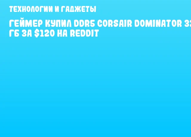 Геймер купил DDR5 Corsair Dominator 32 ГБ за $120 на Reddit Геймер купил DDR5 Corsair Dominator 32 ГБ за $120 на Reddit