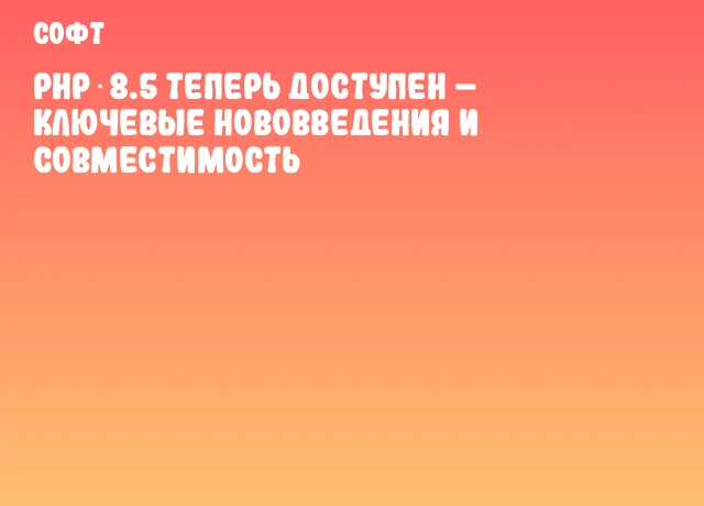 PHP 8.5 теперь доступен – ключевые нововведения и совместимость