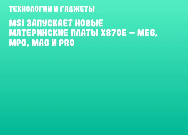 MSI запускает новые материнские платы X870E – MEG, MPG, MAG и PRO MSI запускает новые материнские платы X870E – MEG, MPG, MAG и PRO