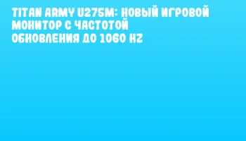 Titan Army U275M: Новый игровой монитор с частотой обновления до 1060 Hz