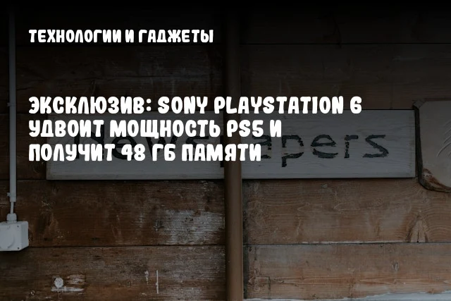 Эксклюзив: Sony PlayStation 6 удвоит мощность PS5 и получит 48 ГБ памяти Эксклюзив: Sony PlayStation 6 удвоит мощность PS5 и получит 48 ГБ памяти