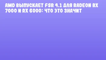 AMD выпускает FSR 4.1 для Radeon RX 7000 и RX 6000: что это значит AMD выпускает FSR 4.1 для Radeon RX 7000 и RX 6000: что это значит