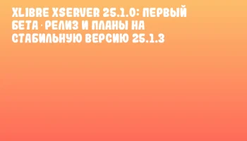 XLibre XServer 25.1.0: первый бета‑релиз и планы на стабильную версию 25.1.3