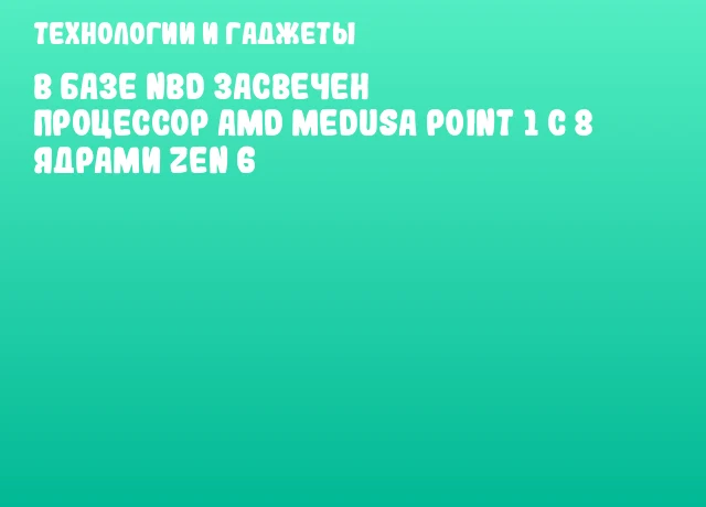 В базе NBD засвечен процессор AMD Medusa Point 1 с 8 ядрами Zen 6