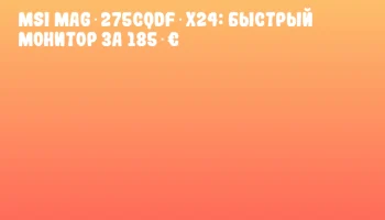 MSI MAG 275CQDF X24: быстрый монитор за 185 &euro;