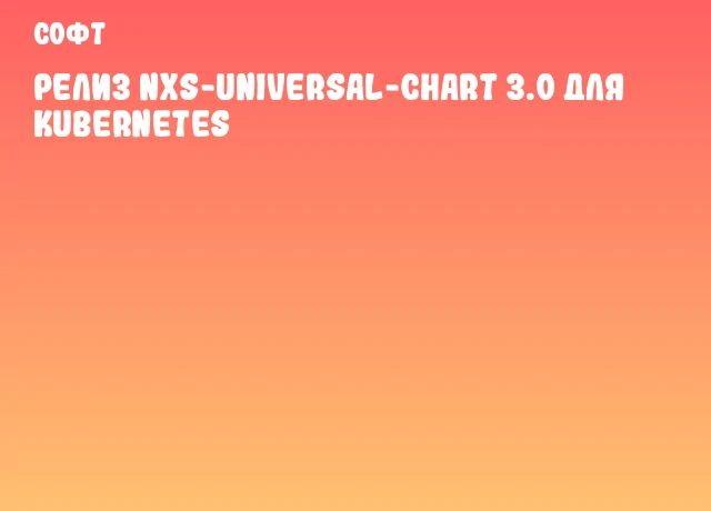 Релиз nxs-universal-chart 3.0 для Kubernetes