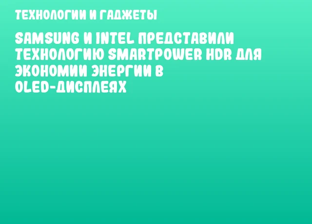 Samsung и Intel представили технологию SmartPower HDR для экономии энергии в OLED-дисплеях Samsung и Intel представили технологию SmartPower HDR для экономии энергии в OLED-дисплеях