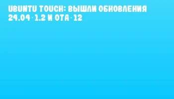 Ubuntu Touch: вышли обновления 24.04‑1.2 и OTA‑12 Ubuntu Touch: вышли обновления 24.04‑1.2 и OTA‑12