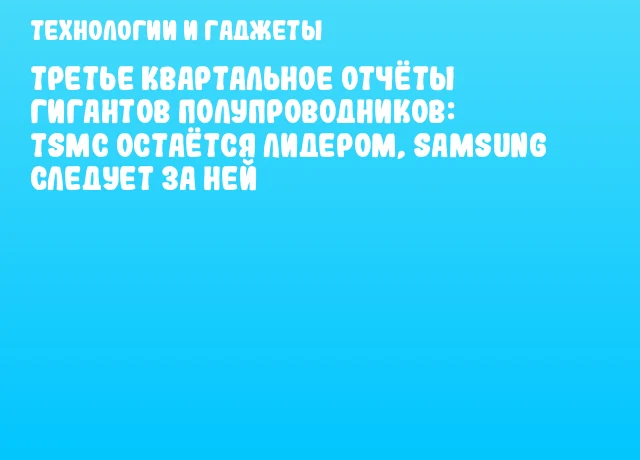 Третье квартальное отчёты гигантов полупроводников: TSMC остаётся лидером, Samsung следует за ней Третье квартальное отчёты гигантов полупроводников: TSMC остаётся лидером, Samsung следует за ней