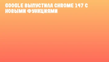 Google выпустила Chrome 147 с новыми функциями Google выпустила Chrome 147 с новыми функциями