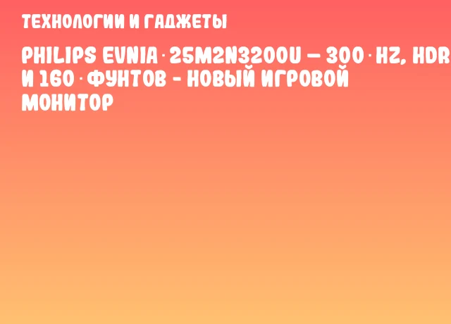 Philips Evnia 25M2N3200U – 300 Hz, HDR‑400 и 160 фунтов - новый игровой монитор Philips Evnia 25M2N3200U – 300 Hz, HDR‑400 и 160 фунтов - новый игровой монитор