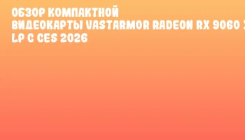 Обзор компактной видеокарты Vastarmor Radeon RX 9060 XT LP с CES 2026