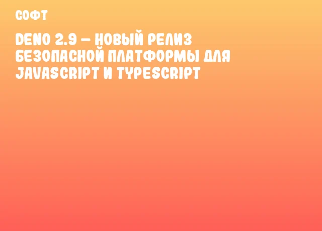 Deno 2.9 &ndash; новый релиз безопасной платформы для JavaScript и TypeScript