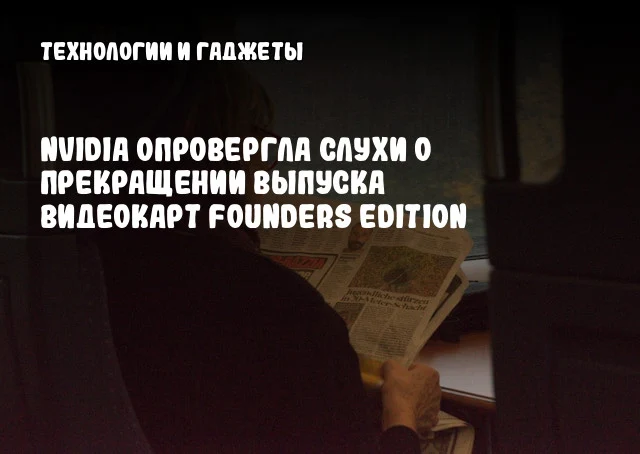 NVIDIA опровергла слухи о прекращении выпуска видеокарт Founders Edition NVIDIA опровергла слухи о прекращении выпуска видеокарт Founders Edition