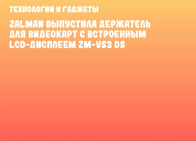 ZALMAN выпустила держатель для видеокарт с встроенным LCD-дисплеем ZM-VS3 DS ZALMAN выпустила держатель для видеокарт с встроенным LCD-дисплеем ZM-VS3 DS