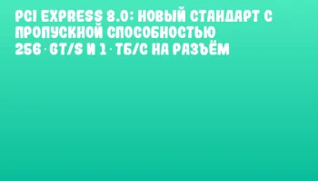 PCI Express 8.0: новый стандарт с пропускной способностью 256 GT/s и 1 ТБ/с на разъём