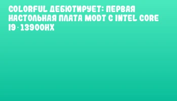 Colorful дебютирует: первая настольная плата MoDT с Intel Core i9‑13900HX