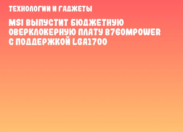 MSI выпустит бюджетную оверклокерную плату B760MPOWER с поддержкой LGA1700 MSI выпустит бюджетную оверклокерную плату B760MPOWER с поддержкой LGA1700