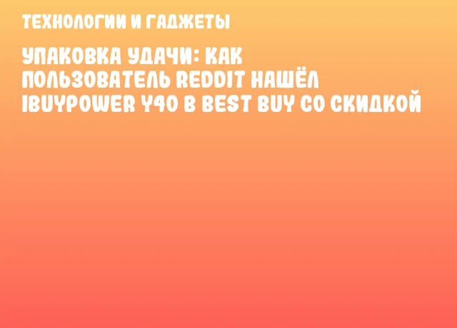 Упаковка удачи: как пользователь Reddit нашёл iBUYPOWER Y40 в Best Buy со скидкой Упаковка удачи: как пользователь Reddit нашёл iBUYPOWER Y40 в Best Buy со скидкой