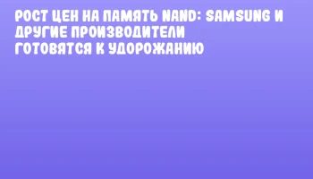 Рост цен на память NAND: Samsung и другие производители готовятся к удорожанию