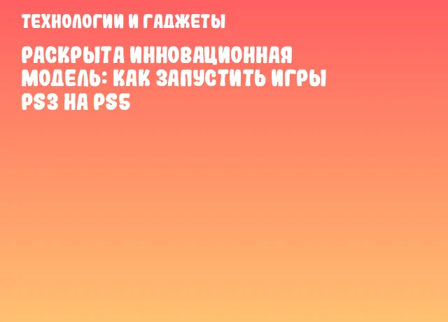 Раскрыта инновационная модель: как запустить игры PS3 на PS5
