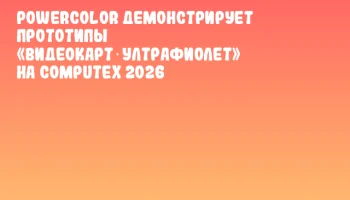PowerColor демонстрирует прототипы &laquo;видеокарт‑ултрафиолет&raquo; на COMPUTEX 2026