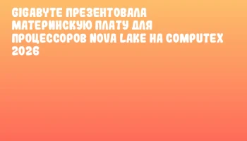 GIGABYTE презентовала материнскую плату для процессоров Nova Lake на COMPUTEX 2026