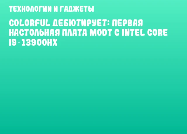 Colorful дебютирует: первая настольная плата MoDT с Intel Core i9‑13900HX