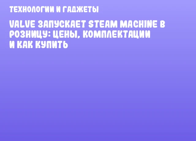 Valve запускает Steam Machine в розницу: цены, комплектации и как купить